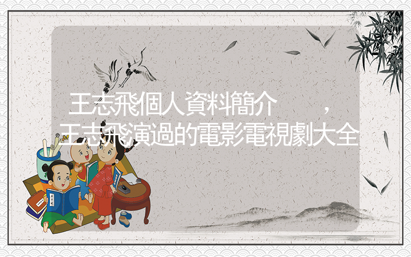 王志飛個人資料簡介，王志飛演過的電影電視劇大全插圖